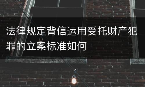 法律规定背信运用受托财产犯罪的立案标准如何