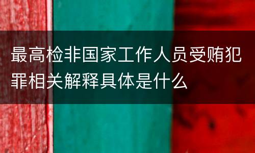 最高检非国家工作人员受贿犯罪相关解释具体是什么