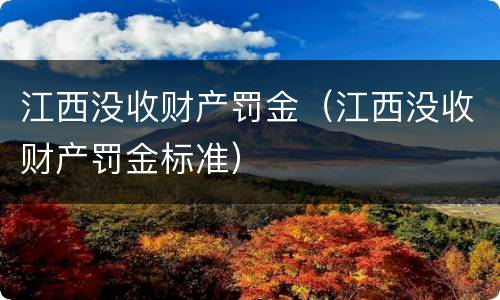 江西没收财产罚金（江西没收财产罚金标准）