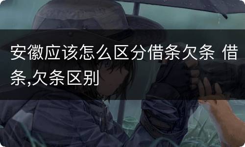 安徽应该怎么区分借条欠条 借条,欠条区别