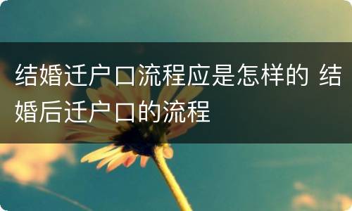 结婚迁户口流程应是怎样的 结婚后迁户口的流程