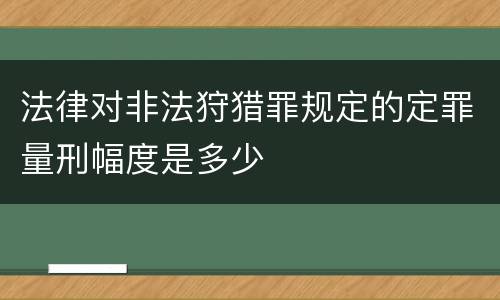 法律对非法狩猎罪规定的定罪量刑幅度是多少