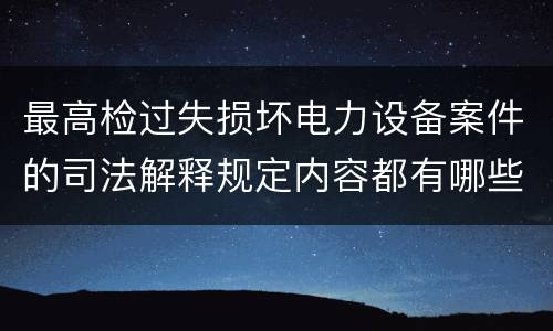 最高检过失损坏电力设备案件的司法解释规定内容都有哪些