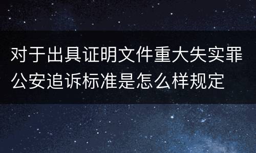 对于出具证明文件重大失实罪公安追诉标准是怎么样规定