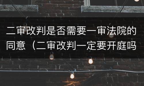 二审改判是否需要一审法院的同意（二审改判一定要开庭吗）