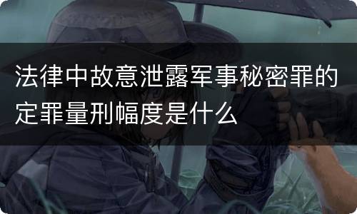 法律中故意泄露军事秘密罪的定罪量刑幅度是什么