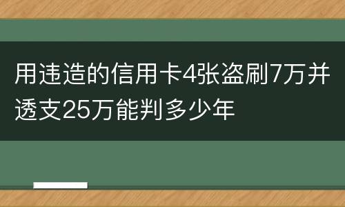 用违造的信用卡4张盗刷7万并透支25万能判多少年