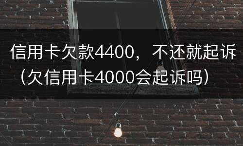 信用卡欠款4400，不还就起诉（欠信用卡4000会起诉吗）
