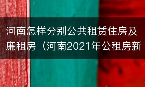 河南怎样分别公共租赁住房及廉租房（河南2021年公租房新政策）