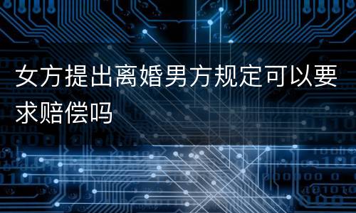 女方提出离婚男方规定可以要求赔偿吗
