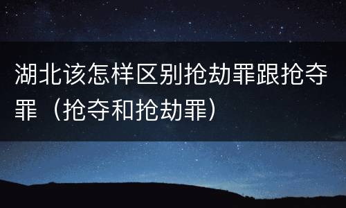 湖北该怎样区别抢劫罪跟抢夺罪（抢夺和抢劫罪）