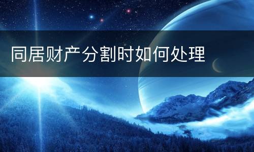 同居财产分割时如何处理