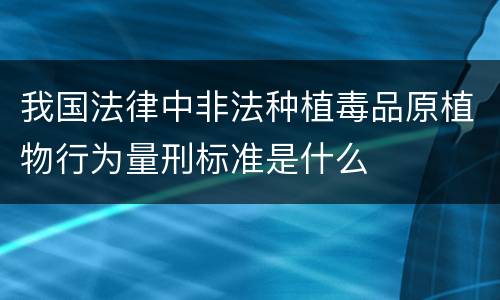 我国法律中非法种植毒品原植物行为量刑标准是什么