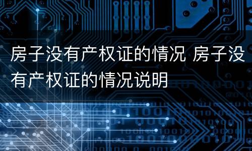 房子没有产权证的情况 房子没有产权证的情况说明