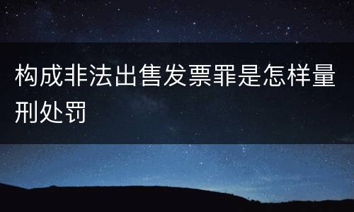 构成非法出售发票罪是怎样量刑处罚