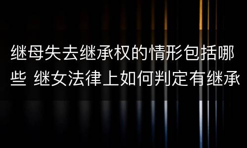 继母失去继承权的情形包括哪些 继女法律上如何判定有继承权