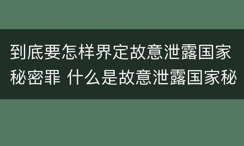 到底要怎样界定故意泄露国家秘密罪 什么是故意泄露国家秘密罪