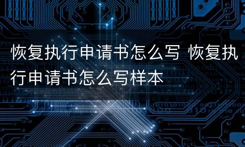 恢复执行申请书怎么写 恢复执行申请书怎么写样本