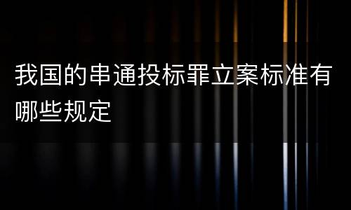 我国的串通投标罪立案标准有哪些规定