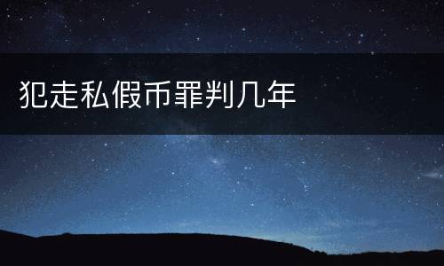 犯走私假币罪判几年