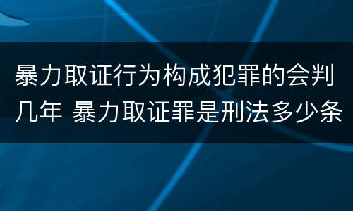 暴力取证行为构成犯罪的会判几年 暴力取证罪是刑法多少条