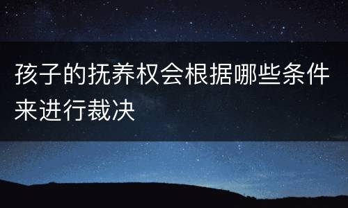 孩子的抚养权会根据哪些条件来进行裁决