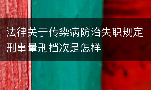 法律关于传染病防治失职规定刑事量刑档次是怎样