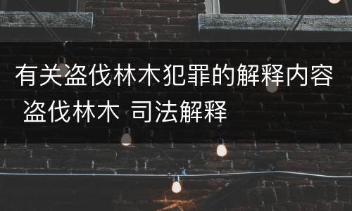 有关盗伐林木犯罪的解释内容 盗伐林木 司法解释