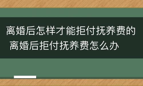 离婚后怎样才能拒付抚养费的 离婚后拒付抚养费怎么办