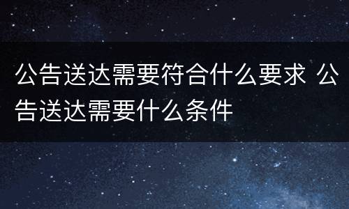 公告送达需要符合什么要求 公告送达需要什么条件