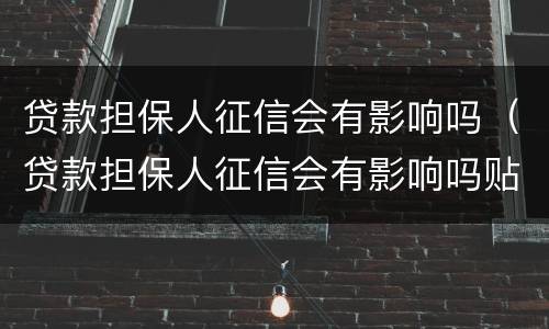 贷款担保人征信会有影响吗（贷款担保人征信会有影响吗贴吧）