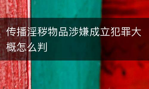 传播淫秽物品涉嫌成立犯罪大概怎么判