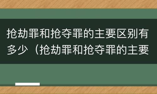 抢劫罪和抢夺罪的主要区别有多少（抢劫罪和抢夺罪的主要区别有多少个）