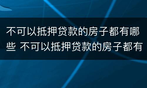 不可以抵押贷款的房子都有哪些 不可以抵押贷款的房子都有哪些证件