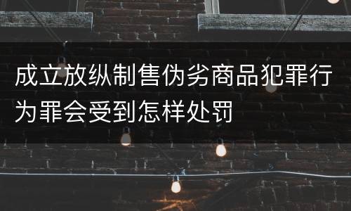成立放纵制售伪劣商品犯罪行为罪会受到怎样处罚