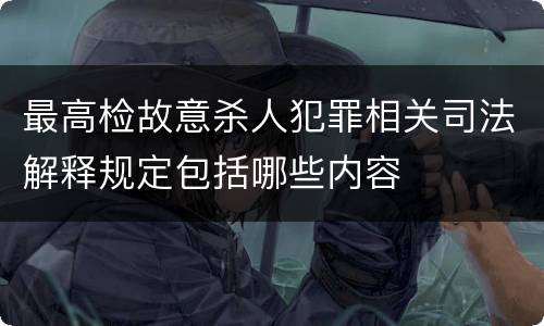 最高检故意杀人犯罪相关司法解释规定包括哪些内容