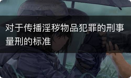 对于传播淫秽物品犯罪的刑事量刑的标准