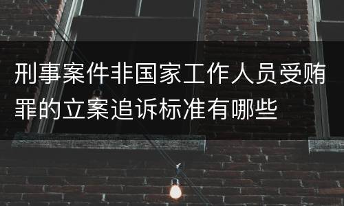 刑事案件非国家工作人员受贿罪的立案追诉标准有哪些