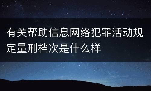 有关帮助信息网络犯罪活动规定量刑档次是什么样