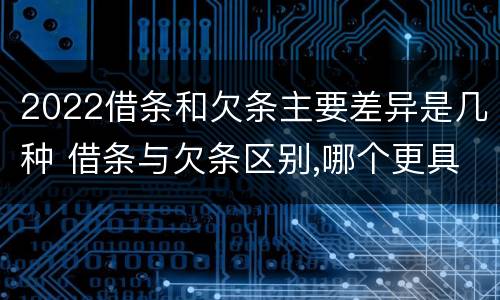 2022借条和欠条主要差异是几种 借条与欠条区别,哪个更具法律