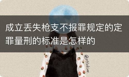 成立丢失枪支不报罪规定的定罪量刑的标准是怎样的