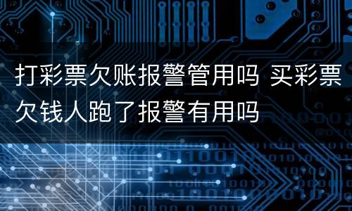 打彩票欠账报警管用吗 买彩票欠钱人跑了报警有用吗