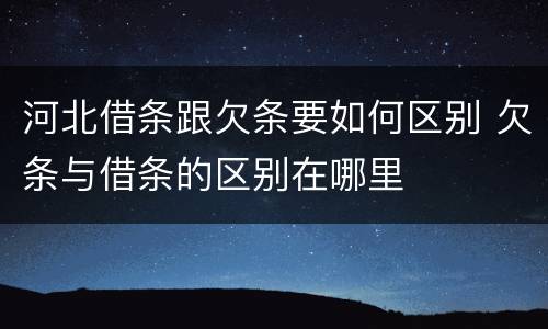 河北借条跟欠条要如何区别 欠条与借条的区别在哪里
