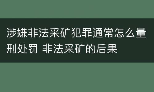 涉嫌非法采矿犯罪通常怎么量刑处罚 非法采矿的后果