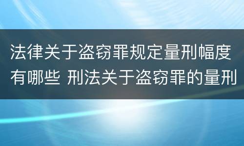 法律关于盗窃罪规定量刑幅度有哪些 刑法关于盗窃罪的量刑