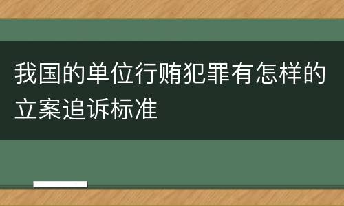 我国的单位行贿犯罪有怎样的立案追诉标准