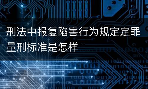 刑法中报复陷害行为规定定罪量刑标准是怎样