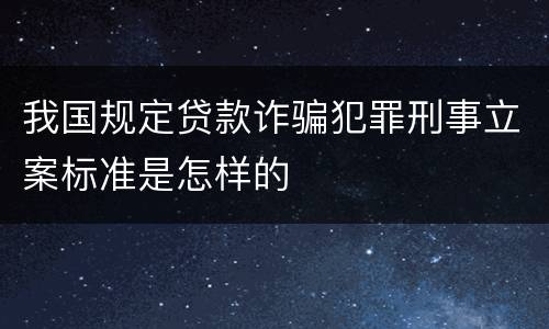 我国规定贷款诈骗犯罪刑事立案标准是怎样的