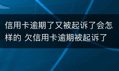 信用卡逾期了又被起诉了会怎样的 欠信用卡逾期被起诉了
