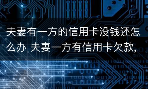 夫妻有一方的信用卡没钱还怎么办 夫妻一方有信用卡欠款,另一方能贷款吗